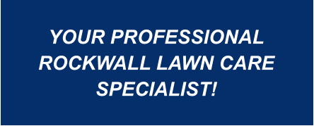 YOUR PROFESSIONAL ROCKWALL LAWN CARE SPECIALIST!